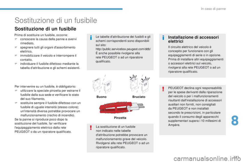 PEUGEOT 3008 2017  Manuale duso (in Italian) 331
3008-2_it_Chap08_en cas-de-panne_ed01-2016
Sostituzione di un fusibile
Prima di sostituire un fusibile, occorre:
F c onoscere la causa della panne e avervi 
rimediato,
F
 
s
 pegnere tutti gli org