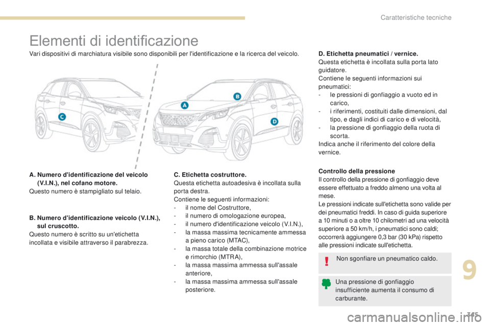PEUGEOT 3008 2017  Manuale duso (in Italian) 345
3008-2_it_Chap09_caracteristiques_ed01-2016
Elementi di identificazione
A.  Numero d'identificazione del veicolo (V.I.N.), nel cofano motore.
Questo numero è stampigliato sul telaio. D. Etich