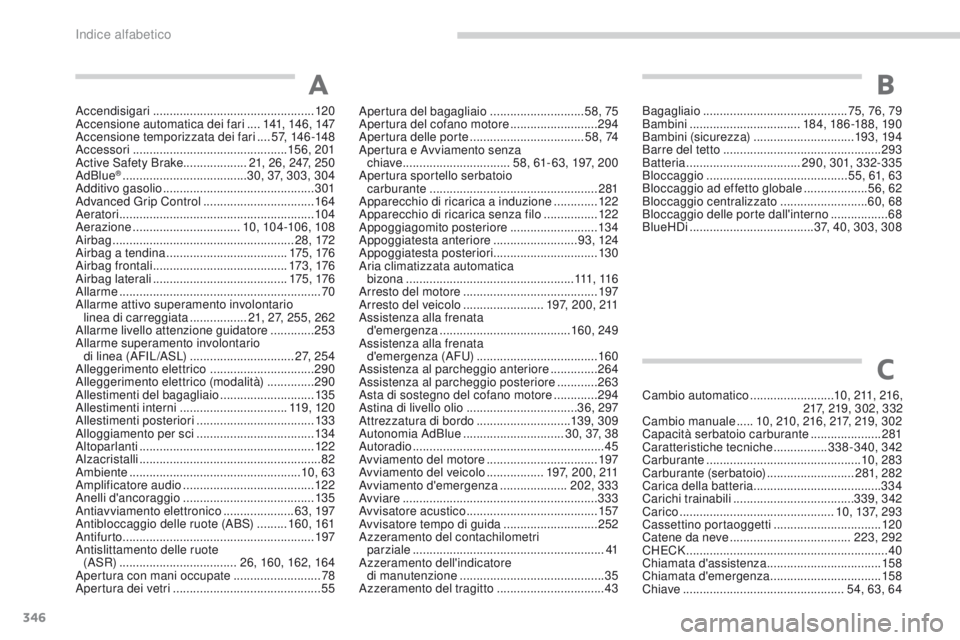 PEUGEOT 3008 2017  Manuale duso (in Italian) 346
3008-2_it_Chap11_index-alpha_ed01-2016
Accendisigari ................................................12 0
Accensione automatica dei fari   ....141 , 146 , 147
Accensione temporizzata dei fari
 

.