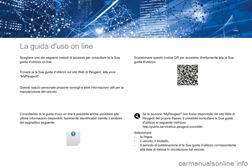 PEUGEOT 3008 2017 Manuale duso (in Italian) La guida d'uso on line
Scegliere uno dei seguenti metodi di accesso per consultare la la Sua
guida d'utilizzo on line:
Consultando la la guida d'uso on line è possibile anche accedere al PEUGEOT 3008 2017 Manuale duso (in Italian) La guida d'uso on line
Scegliere uno dei seguenti metodi di accesso per consultare la la Sua
guida d'utilizzo on line:
Consultando la la guida d'uso on line è possibile anche accedere al