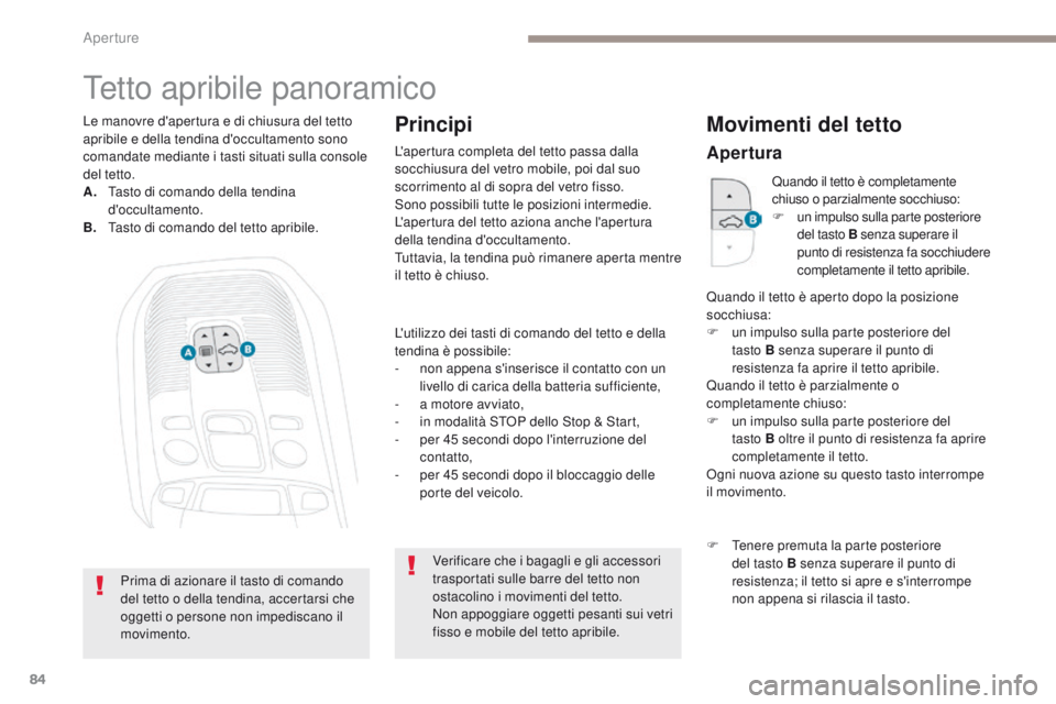 PEUGEOT 3008 2017  Manuale duso (in Italian) 84
3008-2_it_Chap02_ouvertures_ed01-2016
tetto apribile panoramico
L'utilizzo dei tasti di comando del tetto e della 
tendina è possibile:
- 
n
 on appena s'inserisce il contatto con un 
live