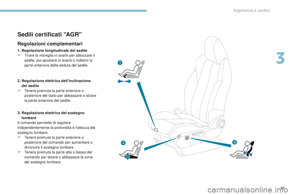 PEUGEOT 3008 2017  Manuale duso (in Italian) 91
3008-2_it_Chap03_ergonomie-et-confort_ed01-2016
Sedili certificati "AGR"
Regolazioni complementari
1. Regolazione longitudinale del sedile
F  ti rare la maniglia in avanti per sbloccare il 