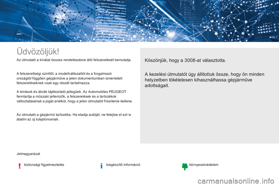 PEUGEOT 3008 2017 Kezelési útmutató (in Hungarian) Jelmagyarázat Az útmutató a kínálat összes rendelkezésre álló felszerelését bemutatja.
Üdvözöljük!
Köszönjük, hogy a 3008-at választotta.
A kezelési útmutatót úgy állítottuk PEUGEOT 3008 2017 Kezelési útmutató (in Hungarian) Jelmagyarázat Az útmutató a kínálat összes rendelkezésre álló felszerelését bemutatja.
Üdvözöljük!
Köszönjük, hogy a 3008-at választotta.
A kezelési útmutatót úgy állítottuk