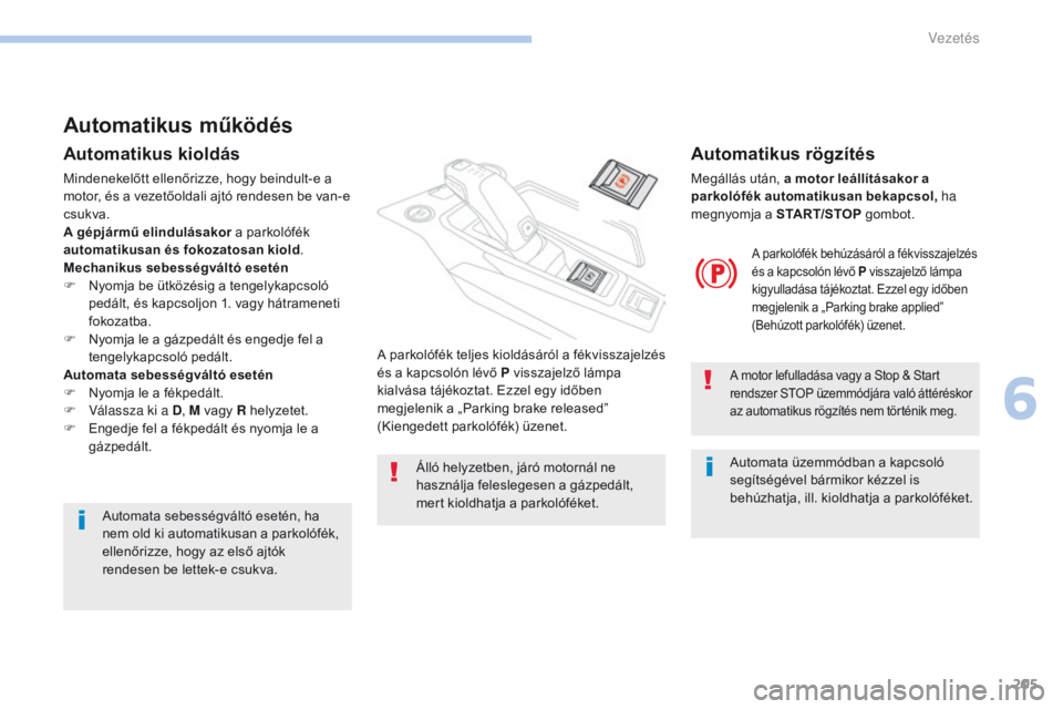 PEUGEOT 3008 2017  Kezelési útmutató (in Hungarian) 205
3008-2_hu_Chap06_conduite_ed01-2016
Automatikus működés
Automatikus kioldás
Mindenekelőtt ellenőrizze, hogy beindult-e a 
motor, és a vezetőoldali ajtó rendesen be van-e 
csukva.
A gépj�