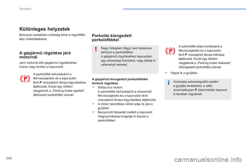 PEUGEOT 3008 2017  Kezelési útmutató (in Hungarian) 206
3008-2_hu_Chap06_conduite_ed01-2016
Különleges helyzetek
Bizonyos esetekben szükség lehet a rögzítőfék 
kézi működtetésére.
A gépjármű rögzítése járó 
motornál
Járó motorra