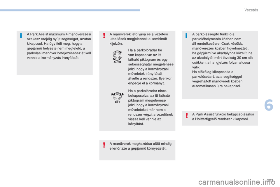 PEUGEOT 3008 2017  Kezelési útmutató (in Hungarian) 273
3008-2_hu_Chap06_conduite_ed01-2016
A Park Assist maximum 4 manőverezési 
szakasz erejéig nyújt segítséget, azután 
kikapcsol. Ha úgy ítéli meg, hogy a 
gépjármű helyzete nem megfelel