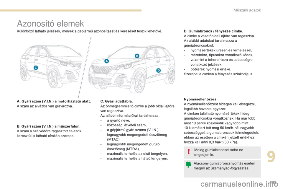 PEUGEOT 3008 2017 Kezelési útmutató (in Hungarian) 345
3008-2_hu_Chap09_caracteristiques_ed01-2016
Azonosító elemek
A. Gyári szám (V.I.N.) a motorháztető alatt.
A szám az alvázba van gravírozva.D. Gumiabroncs / fényezés címke.
A címke a v PEUGEOT 3008 2017 Kezelési útmutató (in Hungarian) 345
3008-2_hu_Chap09_caracteristiques_ed01-2016
Azonosító elemek
A. Gyári szám (V.I.N.) a motorháztető alatt.
A szám az alvázba van gravírozva.D. Gumiabroncs / fényezés címke.
A címke a v