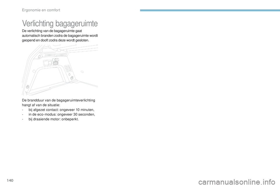 PEUGEOT 3008 2017 Instructieboekje (in Dutch) 140
3008-2_nl_Chap03_ergonomie-et-confort_ed01-2016
Verlichting bagageruimte
De verlichting van de bagageruimte gaat
automatisch branden zodra de bagageruimte wordt
geopend en dooft zodra deze wordt PEUGEOT 3008 2017 Instructieboekje (in Dutch) 140
3008-2_nl_Chap03_ergonomie-et-confort_ed01-2016
Verlichting bagageruimte
De verlichting van de bagageruimte gaat
automatisch branden zodra de bagageruimte wordt
geopend en dooft zodra deze wordt