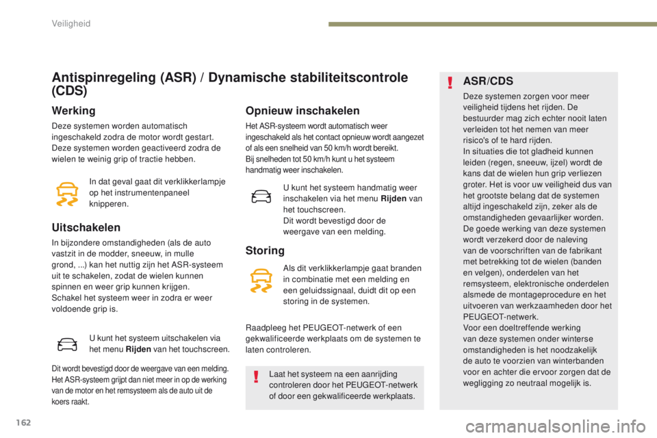 PEUGEOT 3008 2017  Instructieboekje (in Dutch) 162
3008-2_nl_Chap05_securite_ed01-2016
Antispinregeling (ASR) / Dynamische stabiliteitscontrole 
(CDS)
Werking
Deze systemen worden automatisch 
ingeschakeld zodra de motor wordt gestart.
Deze system