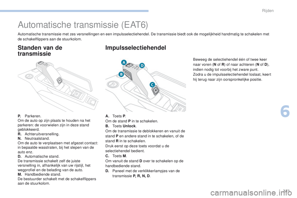 PEUGEOT 3008 2017 Instructieboekje (in Dutch) 211
3008-2_nl_Chap06_conduite_ed01-2016
Automatische transmissie (eAt6)
P. Parkeren.om d
e auto op zijn plaats te houden na het
parkeren: de voor wielen zijn in deze stand
geblokkeerd.
R.
Achteru PEUGEOT 3008 2017 Instructieboekje (in Dutch) 211
3008-2_nl_Chap06_conduite_ed01-2016
Automatische transmissie (eAt6)
P. Parkeren.om d
e auto op zijn plaats te houden na het
parkeren: de voor wielen zijn in deze stand
geblokkeerd.
R.
Achteru