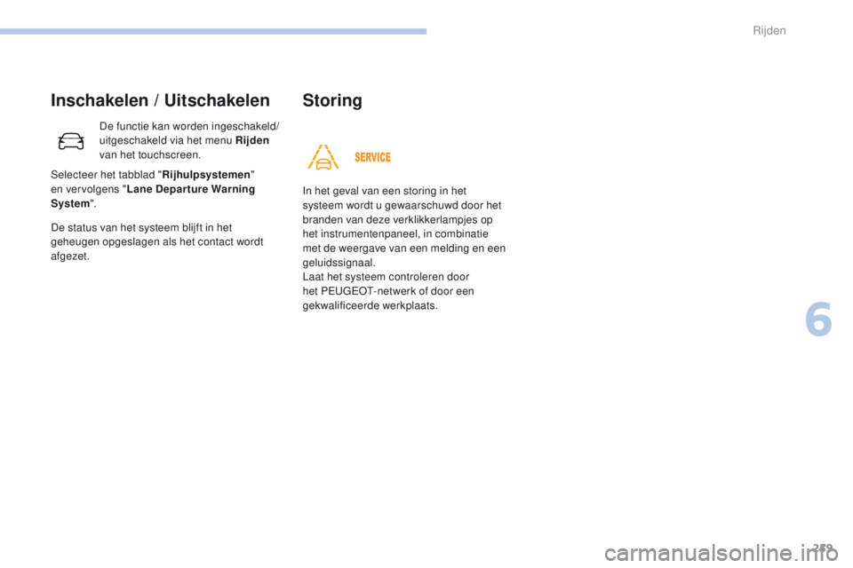 PEUGEOT 3008 2017 Instructieboekje (in Dutch) 259
3008-2_nl_Chap06_conduite_ed01-2016
Inschakelen / Uitschakelen
De functie kan worden ingeschakeld/
uitgeschakeld via het menu Rijden
van het touchscreen.
De status van het systeem blijft in het
PEUGEOT 3008 2017 Instructieboekje (in Dutch) 259
3008-2_nl_Chap06_conduite_ed01-2016
Inschakelen / Uitschakelen
De functie kan worden ingeschakeld/
uitgeschakeld via het menu Rijden
van het touchscreen.
De status van het systeem blijft in het