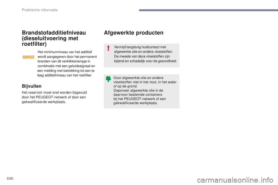 PEUGEOT 3008 2017 Instructieboekje (in Dutch) 300
3008-2_nl_Chap07_infos-pratiques_ed01-2016
Afgewerkte producten
Vermijd langdurig huidcontact met
afgewerkte olie en andere vloeistoffen.
De meeste van deze vloeistoffen zijn
bijtend en schadeli PEUGEOT 3008 2017 Instructieboekje (in Dutch) 300
3008-2_nl_Chap07_infos-pratiques_ed01-2016
Afgewerkte producten
Vermijd langdurig huidcontact met
afgewerkte olie en andere vloeistoffen.
De meeste van deze vloeistoffen zijn
bijtend en schadeli