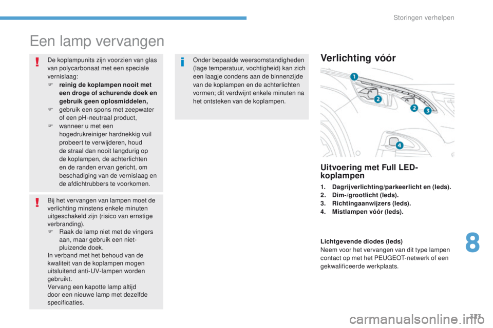 PEUGEOT 3008 2017 Instructieboekje (in Dutch) 323
3008-2_nl_Chap08_en cas-de-panne_ed01-2016
een lamp vervangen
De koplampunits zijn voorzien van glas
van polycarbonaat met een speciale
vernislaag:
F
r
einig de koplampen nooit met
een droge PEUGEOT 3008 2017 Instructieboekje (in Dutch) 323
3008-2_nl_Chap08_en cas-de-panne_ed01-2016
een lamp vervangen
De koplampunits zijn voorzien van glas
van polycarbonaat met een speciale
vernislaag:
F
r
einig de koplampen nooit met
een droge