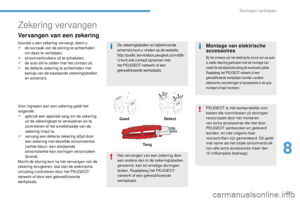 PEUGEOT 3008 2017 Instructieboekje (in Dutch) 331
3008-2_nl_Chap08_en cas-de-panne_ed01-2016
Zekering vervangen
Voordat u een zekering vervangt, dient u:
F d e oorzaak van de storing te achterhalen
om deze te verhelpen,
F
s
troomverbruikers u PEUGEOT 3008 2017 Instructieboekje (in Dutch) 331
3008-2_nl_Chap08_en cas-de-panne_ed01-2016
Zekering vervangen
Voordat u een zekering vervangt, dient u:
F d e oorzaak van de storing te achterhalen
om deze te verhelpen,
F
s
troomverbruikers u