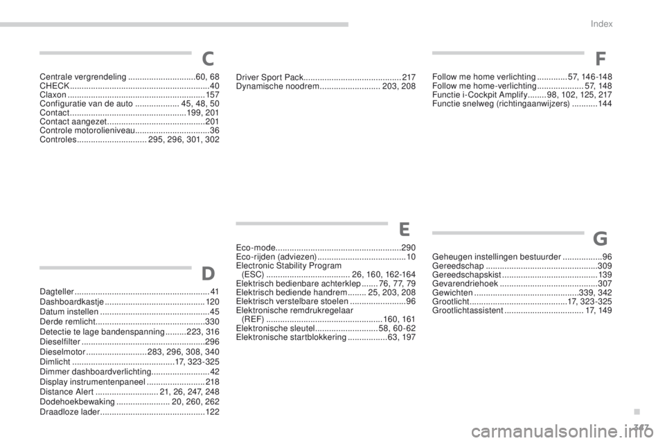 PEUGEOT 3008 2017 Instructieboekje (in Dutch) 347
3008-2_nl_Chap11_index-alpha_ed01-2016
Driver Sport Pack ..........................................2 17
Dynamische noodrem ..........................203, 208
e
co-mode
....................... PEUGEOT 3008 2017 Instructieboekje (in Dutch) 347
3008-2_nl_Chap11_index-alpha_ed01-2016
Driver Sport Pack ..........................................2 17
Dynamische noodrem ..........................203, 208
e
co-mode
.......................