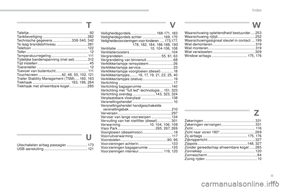 PEUGEOT 3008 2017 Instructieboekje (in Dutch) 351
3008-2_nl_Chap11_index-alpha_ed01-2016
TVW
Z
U
Veiligheidsgordels ..........................16 8 -171, 183
Veiligheidsgordels achter .....................169, 170
Veiligheidsvoorzieningen voor ki PEUGEOT 3008 2017 Instructieboekje (in Dutch) 351
3008-2_nl_Chap11_index-alpha_ed01-2016
TVW
Z
U
Veiligheidsgordels ..........................16 8 -171, 183
Veiligheidsgordels achter .....................169, 170
Veiligheidsvoorzieningen voor ki