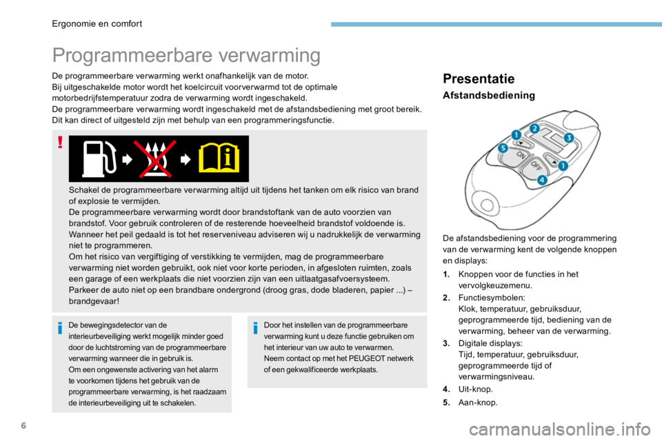 PEUGEOT 3008 2017 Instructieboekje (in Dutch) 6
De programmeerbare verwarming werkt onafhankelijk van de motor.
Bij uitgeschakelde motor wordt het koelcircuit voor ver warmd tot de optimale
motorbedrijfstemperatuur zodra de verwarming wordt inge PEUGEOT 3008 2017 Instructieboekje (in Dutch) 6
De programmeerbare verwarming werkt onafhankelijk van de motor.
Bij uitgeschakelde motor wordt het koelcircuit voor ver warmd tot de optimale
motorbedrijfstemperatuur zodra de verwarming wordt inge
