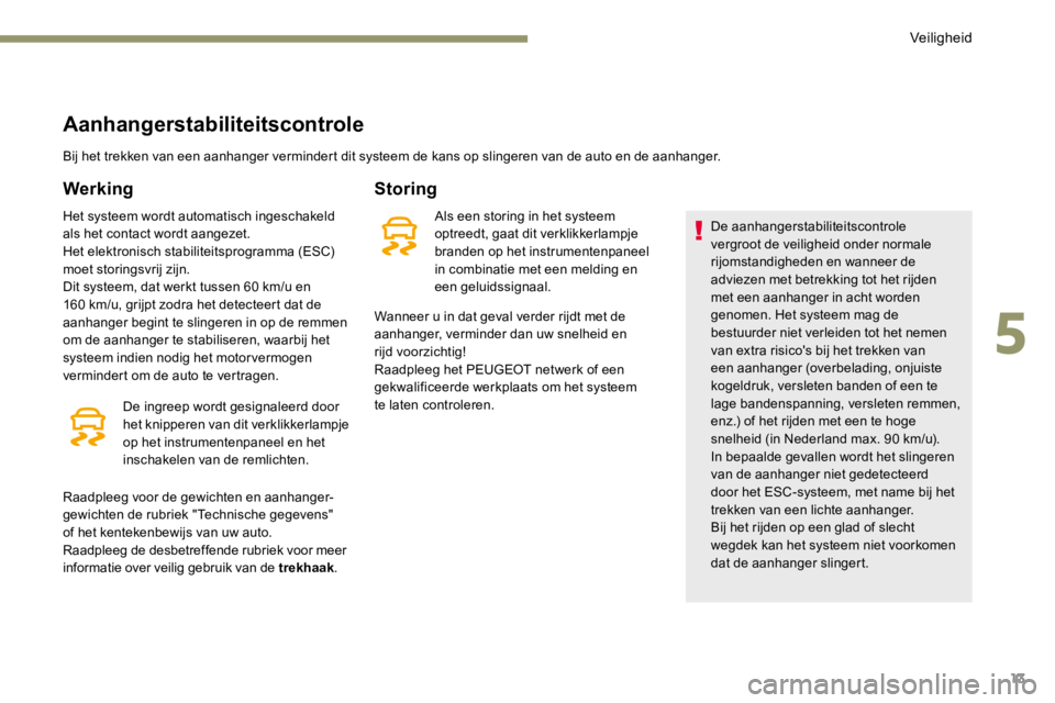 PEUGEOT 3008 2017  Instructieboekje (in Dutch) 13
Aanhangerstabiliteitscontrole
Bij het trekken van een aanhanger vermindert dit systeem de kans op slingeren van de auto en de aanhanger.
Werking
Het systeem wordt automatisch ingeschakeld 
als het 