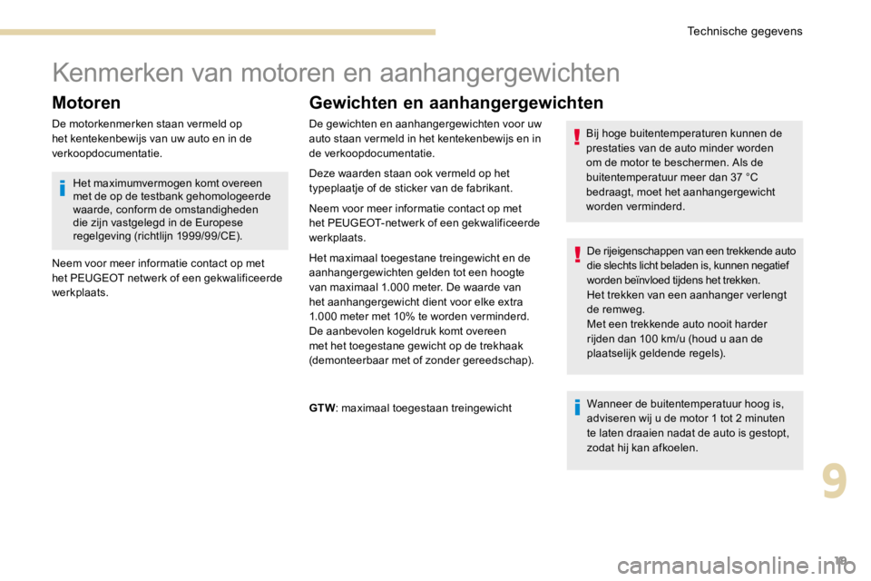 PEUGEOT 3008 2017  Instructieboekje (in Dutch) 19
Kenmerken van motoren en aanhangergewichten
Motoren
De motorkenmerken staan vermeld op 
het kentekenbewijs van uw auto en in de 
verkoopdocumentatie.
Gewichten en aanhangergewichten
Wanneer de buit
