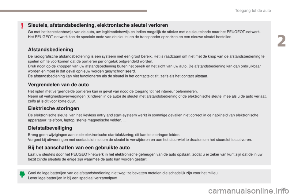 PEUGEOT 3008 2017  Instructieboekje (in Dutch) 63
3008-2_nl_Chap02_ouvertures_ed01-2016
Afstandsbediening
De radiografische afstandsbediening is een systeem met een groot bereik. Het is raadzaam om niet met de knop van de afstandsbediening te 
spe