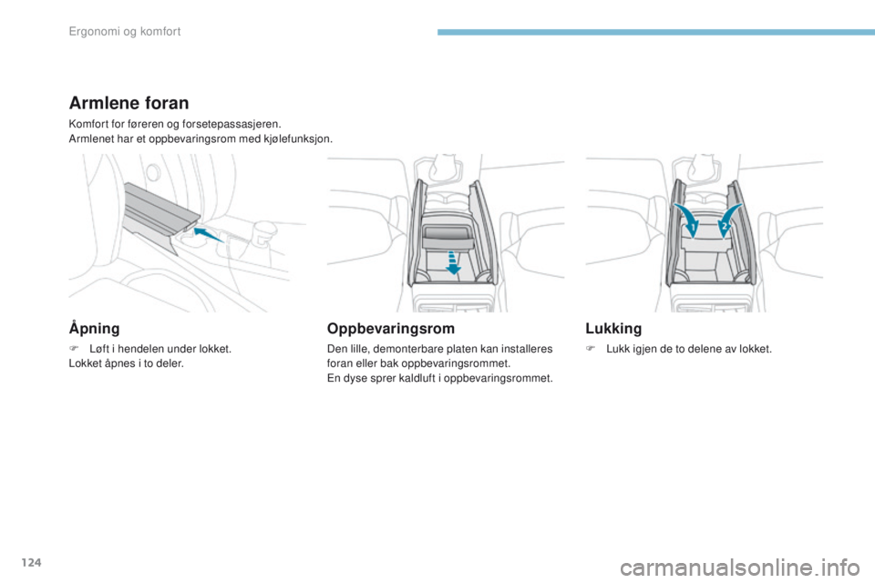 PEUGEOT 3008 2017 Instruksjoner for bruk (in Norwegian) 124
3008-2_no_Chap03_ergonomie-et-confort_ed01-2016
Armlene foran
Komfort for føreren og forsetepassasjeren.
Armlenet har et oppbevaringsrom med kjølefunksjon.
Åpning
F Løft i hendelen under lokke PEUGEOT 3008 2017 Instruksjoner for bruk (in Norwegian) 124
3008-2_no_Chap03_ergonomie-et-confort_ed01-2016
Armlene foran
Komfort for føreren og forsetepassasjeren.
Armlenet har et oppbevaringsrom med kjølefunksjon.
Åpning
F Løft i hendelen under lokke