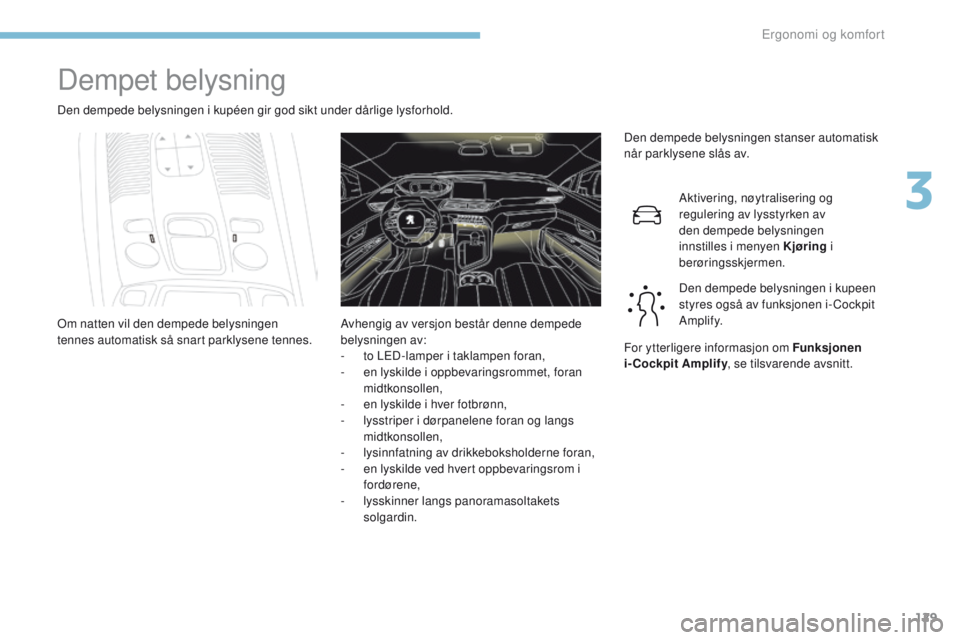 PEUGEOT 3008 2017 Instruksjoner for bruk (in Norwegian) 129
3008-2_no_Chap03_ergonomie-et-confort_ed01-2016
Dempet belysning
Den dempede belysningen i kupéen gir god sikt under dårlige lysforhold.Den dempede belysningen stanser automatisk
når parklysen PEUGEOT 3008 2017 Instruksjoner for bruk (in Norwegian) 129
3008-2_no_Chap03_ergonomie-et-confort_ed01-2016
Dempet belysning
Den dempede belysningen i kupéen gir god sikt under dårlige lysforhold.Den dempede belysningen stanser automatisk
når parklysen