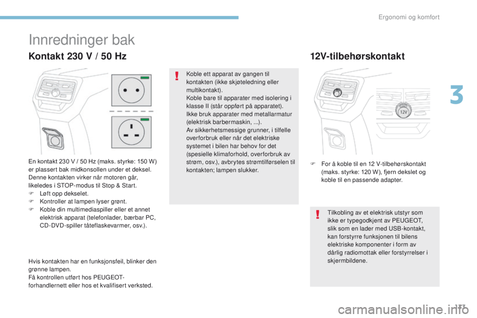 PEUGEOT 3008 2017 Instruksjoner for bruk (in Norwegian) 133
3008-2_no_Chap03_ergonomie-et-confort_ed01-2016
Innredninger bak
En kontakt 230 V / 50 Hz (maks. styrke: 150 W) er plassert bak midkonsollen under et deksel.
Denne kontakten virker når motoren gà PEUGEOT 3008 2017 Instruksjoner for bruk (in Norwegian) 133
3008-2_no_Chap03_ergonomie-et-confort_ed01-2016
Innredninger bak
En kontakt 230 V / 50 Hz (maks. styrke: 150 W) er plassert bak midkonsollen under et deksel.
Denne kontakten virker nÃ¥r motoren gÃ