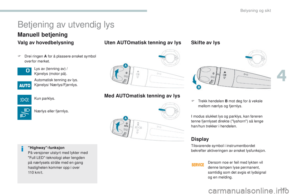 PEUGEOT 3008 2017 Instruksjoner for bruk (in Norwegian) 141
3008-2_no_Chap04_eclairage-et-visibilite_ed01-2016
Uten AUTOmatisk tenning av lys
Med AUTOmatisk tenning av lys
F Drei ringen A for å plassere ønsket symbol over for merket.
Betjening av utvendi PEUGEOT 3008 2017 Instruksjoner for bruk (in Norwegian) 141
3008-2_no_Chap04_eclairage-et-visibilite_ed01-2016
Uten AUTOmatisk tenning av lys
Med AUTOmatisk tenning av lys
F Drei ringen A for å plassere ønsket symbol over for merket.
Betjening av utvendi