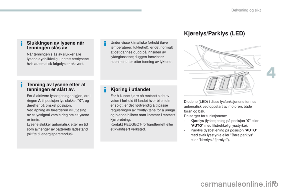 PEUGEOT 3008 2017 Instruksjoner for bruk (in Norwegian) 143
3008-2_no_Chap04_eclairage-et-visibilite_ed01-2016
Tenning av lysene etter at
tenningen er slått av.
For å aktivere lysbetjeningen igjen, drei
ringen A til posisjon lys slukket "0", og PEUGEOT 3008 2017 Instruksjoner for bruk (in Norwegian) 143
3008-2_no_Chap04_eclairage-et-visibilite_ed01-2016
Tenning av lysene etter at
tenningen er slått av.
For å aktivere lysbetjeningen igjen, drei
ringen A til posisjon lys slukket "0", og