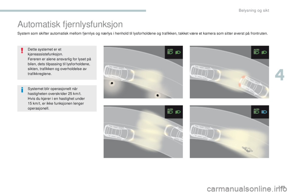 PEUGEOT 3008 2017 Instruksjoner for bruk (in Norwegian) 149
3008-2_no_Chap04_eclairage-et-visibilite_ed01-2016
Automatisk fjernlysfunksjon
Dette systemet er et
kjøreassistefunksjon.
Føreren er alene ansvarlig for lyset på
bilen, dets tilpassing til ly PEUGEOT 3008 2017 Instruksjoner for bruk (in Norwegian) 149
3008-2_no_Chap04_eclairage-et-visibilite_ed01-2016
Automatisk fjernlysfunksjon
Dette systemet er et
kjøreassistefunksjon.
Føreren er alene ansvarlig for lyset på
bilen, dets tilpassing til ly