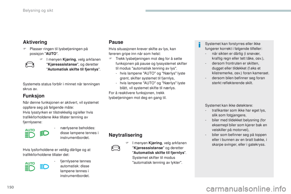 PEUGEOT 3008 2017 Instruksjoner for bruk (in Norwegian) 150
3008-2_no_Chap04_eclairage-et-visibilite_ed01-2016
Aktivering
F Plasser ringen til lysbetjeningen på posisjon " AUTO".
Funksjon
Når denne funksjonen er aktivert, vil systemet
oppføre s PEUGEOT 3008 2017 Instruksjoner for bruk (in Norwegian) 150
3008-2_no_Chap04_eclairage-et-visibilite_ed01-2016
Aktivering
F Plasser ringen til lysbetjeningen på posisjon " AUTO".
Funksjon
Når denne funksjonen er aktivert, vil systemet
oppføre s