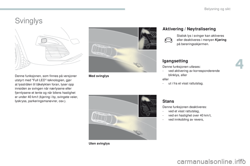 PEUGEOT 3008 2017 Instruksjoner for bruk (in Norwegian) 151
3008-2_no_Chap04_eclairage-et-visibilite_ed01-2016
Svinglys
Denne funksjonen, som finnes på versjoner
utstyrt med "Full LeD"-teknologien, gjør
at lysstrålen til tåkelykten foran, lys PEUGEOT 3008 2017 Instruksjoner for bruk (in Norwegian) 151
3008-2_no_Chap04_eclairage-et-visibilite_ed01-2016
Svinglys
Denne funksjonen, som finnes på versjoner
utstyrt med "Full LeD"-teknologien, gjør
at lysstrålen til tåkelykten foran, lys