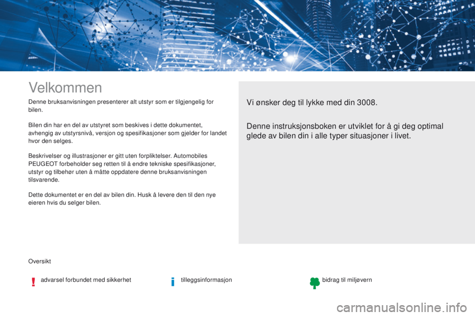 PEUGEOT 3008 2017  Instruksjoner for bruk (in Norwegian) oversikt Denne bruksanvisningen presenterer alt utstyr som er tilgjengelig for 
bilen.
Velkommen
Vi ønsker deg til lykke med din 3008.
Denne instruksjonsboken er utviklet for å gi deg optimal 
glede