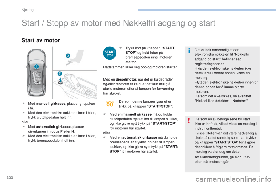 PEUGEOT 3008 2017 Instruksjoner for bruk (in Norwegian) 200
3008-2_no_Chap06_conduite_ed01-2016
Start / Stopp av motor med Nøkkelfri adgang og start
Start av motor
F trykk kort på knappen "S TA R T/
STOP " og hold foten på
bremsepedalen inntil PEUGEOT 3008 2017 Instruksjoner for bruk (in Norwegian) 200
3008-2_no_Chap06_conduite_ed01-2016
Start / Stopp av motor med Nøkkelfri adgang og start
Start av motor
F trykk kort på knappen "S TA R T/
STOP " og hold foten på
bremsepedalen inntil