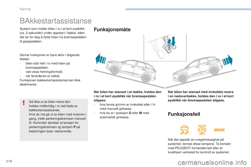 PEUGEOT 3008 2017  Instruksjoner for bruk (in Norwegian) 216
3008-2_no_Chap06_conduite_ed01-2016
BAkkestartassistanse
Når bilen har stanset i en bakke, holdes den 
i ro i et kor t øyeblikk når bremsepedalen 
slippes:
- 
h
 vis første girtrinn er innkobl