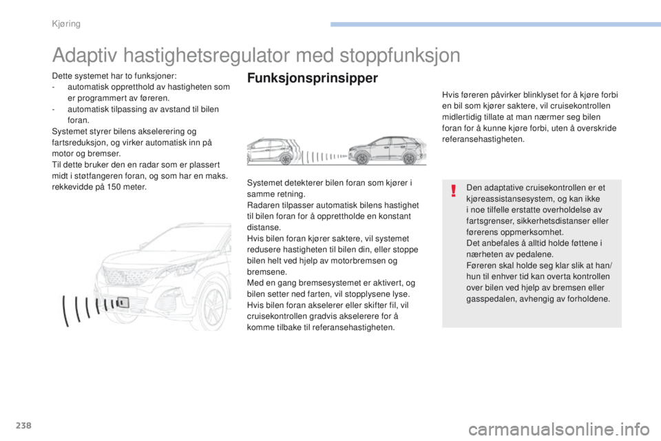 PEUGEOT 3008 2017  Instruksjoner for bruk (in Norwegian) 238
3008-2_no_Chap06_conduite_ed01-2016
Adaptiv hastighetsregulator med stoppfunksjon
Den adaptative cruisekontrollen er et 
kjøreassistansesystem, og kan ikke 
i noe tilfelle erstatte overholdelse a