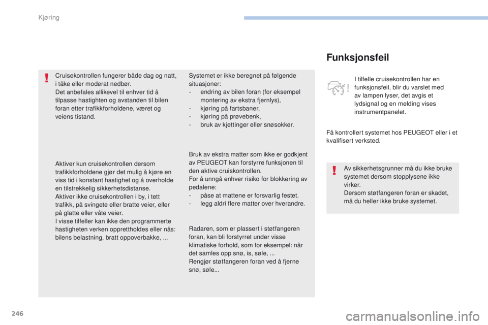 PEUGEOT 3008 2017  Instruksjoner for bruk (in Norwegian) 246
3008-2_no_Chap06_conduite_ed01-2016
Funksjonsfeil
Få kontrollert systemet hos Peugeot  eller i et 
kvalifisert verksted. I tilfelle cruisekontrollen har en 
funksjonsfeil, blir du varslet med 
av