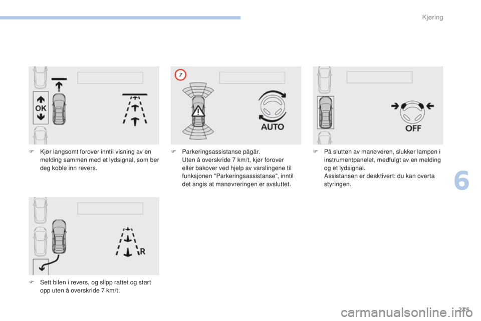 PEUGEOT 3008 2017 Instruksjoner for bruk (in Norwegian) 275
3008-2_no_Chap06_conduite_ed01-2016
F Kjør langsomt forover inntil visning av en melding sammen med et lydsignal, som ber
deg koble inn revers.
F
S
ett bilen i revers, og slipp rattet og star PEUGEOT 3008 2017 Instruksjoner for bruk (in Norwegian) 275
3008-2_no_Chap06_conduite_ed01-2016
F Kjør langsomt forover inntil visning av en melding sammen med et lydsignal, som ber
deg koble inn revers.
F
S
ett bilen i revers, og slipp rattet og star
