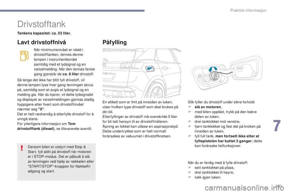 PEUGEOT 3008 2017  Instruksjoner for bruk (in Norwegian) 281
3008-2_no_Chap07_infos-pratiques_ed01-2016
Drivstofftank
Tankens kapasitet: ca. 53 liter.Når minimumsnivået er nådd i 
drivstofftanken, tennes denne 
lampen i instrumentbordet 
samtidig med et 