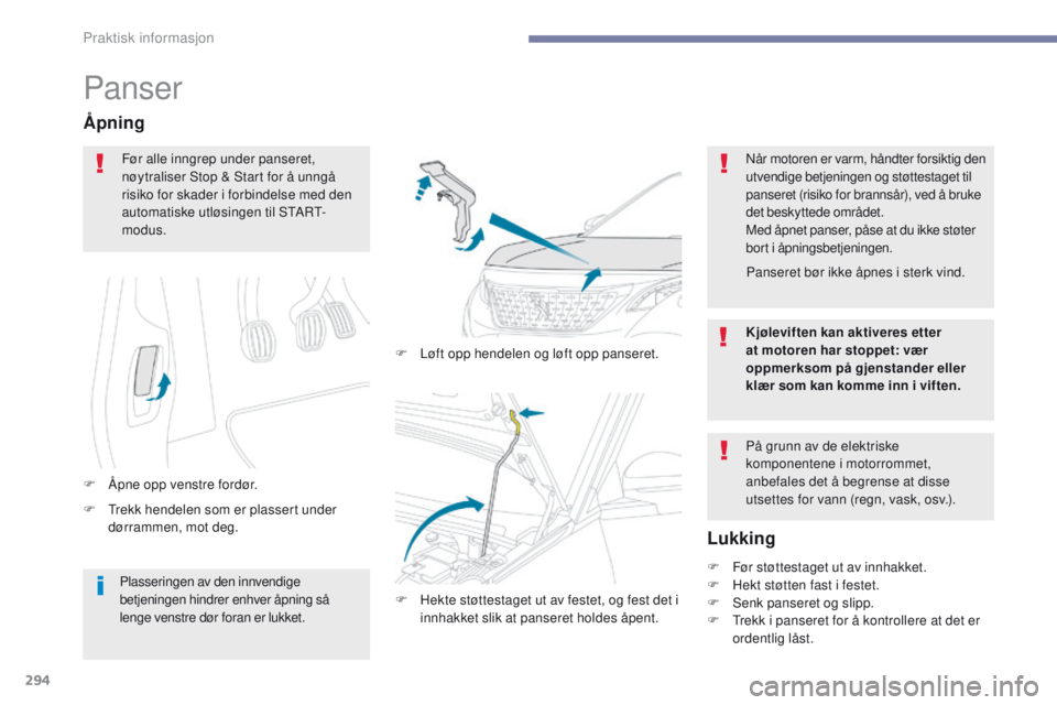 PEUGEOT 3008 2017  Instruksjoner for bruk (in Norwegian) 294
3008-2_no_Chap07_infos-pratiques_ed01-2016
Panser
F  trekk hendelen som er plassert under dørrammen, mot deg.
Åpning
F Åpne opp venstre fordør. F  
L
 øft opp hendelen og løft opp panseret.
