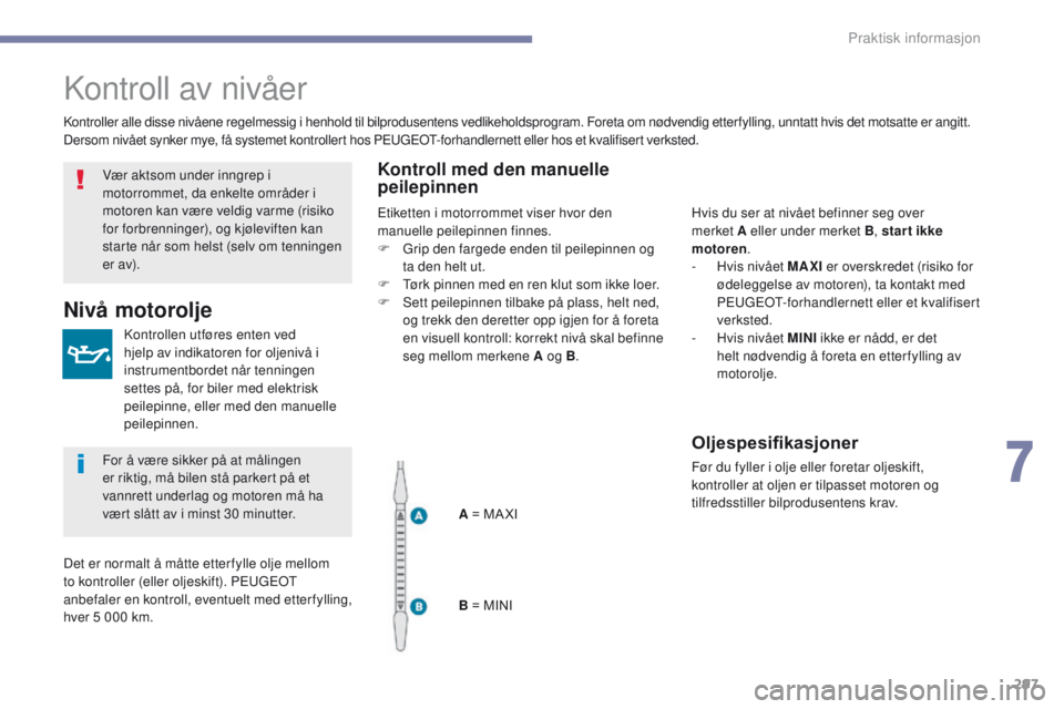 PEUGEOT 3008 2017  Instruksjoner for bruk (in Norwegian) 297
3008-2_no_Chap07_infos-pratiques_ed01-2016
Kontroll av nivåer
Kontrollen utføres enten ved 
hjelp av indikatoren for oljenivå i 
instrumentbordet når tenningen 
settes på, for biler med elekt