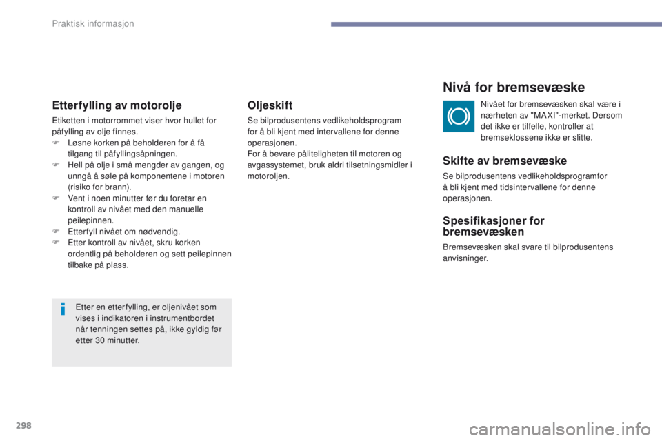 PEUGEOT 3008 2017  Instruksjoner for bruk (in Norwegian) 298
3008-2_no_Chap07_infos-pratiques_ed01-2016
Etterfylling av motorolje
etiketten i motorrommet viser hvor hullet for 
påfylling av olje finnes.
F 
L
 øsne korken på beholderen for å få 
tilgang