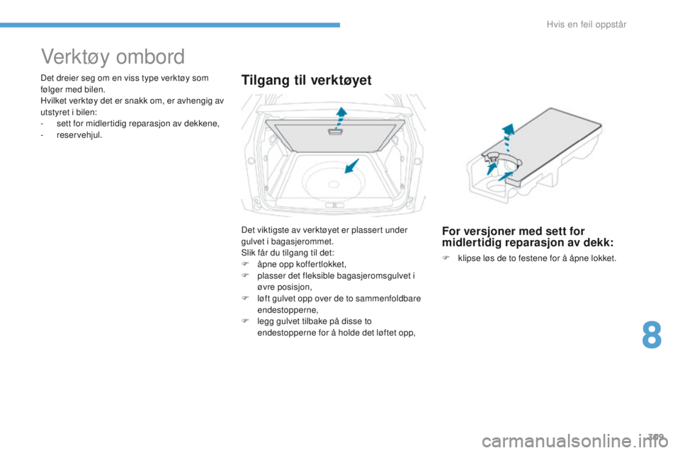 PEUGEOT 3008 2017  Instruksjoner for bruk (in Norwegian) 309
3008-2_no_Chap08_en cas-de-panne_ed01-2016
Verktøy ombord
Det dreier seg om en viss type verktøy som 
følger med bilen.
Hvilket verktøy det er snakk om, er avhengig av 
utstyret i bilen:
- 
s
