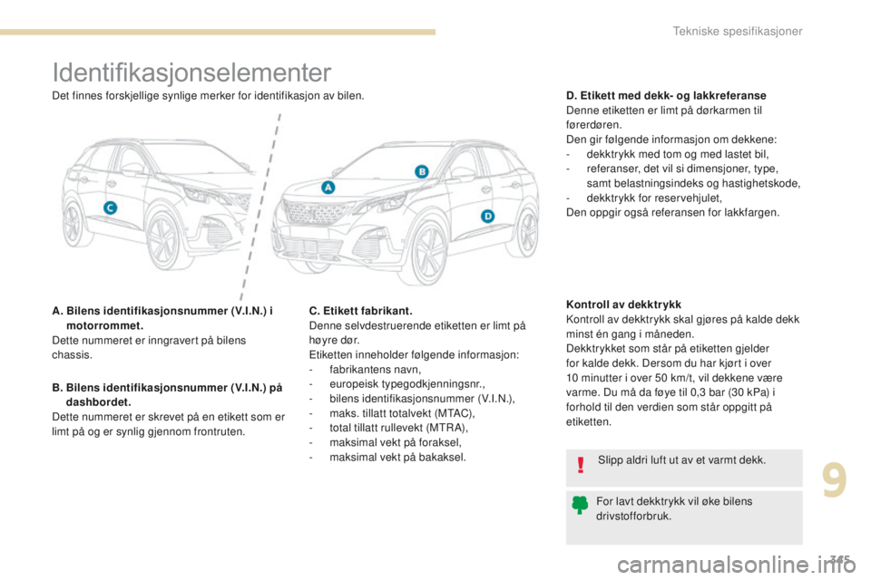 PEUGEOT 3008 2017 Instruksjoner for bruk (in Norwegian) 345
3008-2_no_Chap09_caracteristiques_ed01-2016
Identifikasjonselementer
A. Bilens identifikasjonsnummer (V.I.N.) i motorrommet.
Dette nummeret er inngravert på bilens
chassis. D. Etikett med dekk- PEUGEOT 3008 2017 Instruksjoner for bruk (in Norwegian) 345
3008-2_no_Chap09_caracteristiques_ed01-2016
Identifikasjonselementer
A. Bilens identifikasjonsnummer (V.I.N.) i motorrommet.
Dette nummeret er inngravert på bilens
chassis. D. Etikett med dekk-