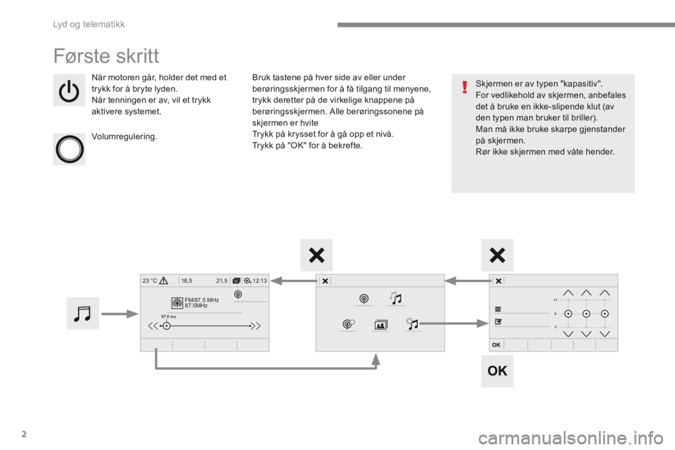 PEUGEOT 3008 2017  Instruksjoner for bruk (in Norwegian) 2
FM/87.5 MHz
87.5MHz
12:13
18,5 21,5
23 °C
 Lyd og telematikk 
Transversal-Peugeot_no_Chap01_NAC-2-2-0_ed01-2016
 Første  skritt 
  Når motoren går, holder det med et trykk for å bryte lyden.  N