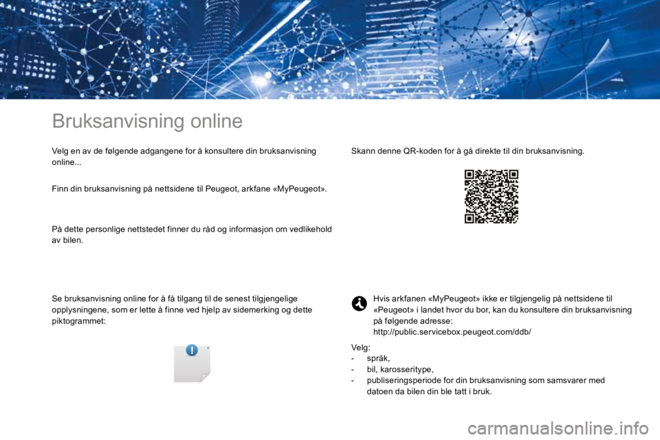 PEUGEOT 3008 2017 Instruksjoner for bruk (in Norwegian) Bruksanvisning online
Velg en av de følgende adgangene for å konsultere din bruksanvisning
online...
Se bruksanvisning online for å få tilgang til de senest tilgjengelige
opplysningene, som er l PEUGEOT 3008 2017 Instruksjoner for bruk (in Norwegian) Bruksanvisning online
Velg en av de følgende adgangene for å konsultere din bruksanvisning
online...
Se bruksanvisning online for å få tilgang til de senest tilgjengelige
opplysningene, som er l