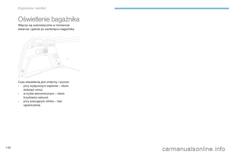 PEUGEOT 3008 2017  Instrukcja obsługi (in Polish) 140
3008-2_pl_Chap03_ergonomie-et-confort_ed01-2016
Oświetlenie bagażnika
Włącza się automatycznie w momencie 
otwarcia i gaśnie po zamknięciu bagażnika.
Czas oświetlenia jest zmienny i wynos