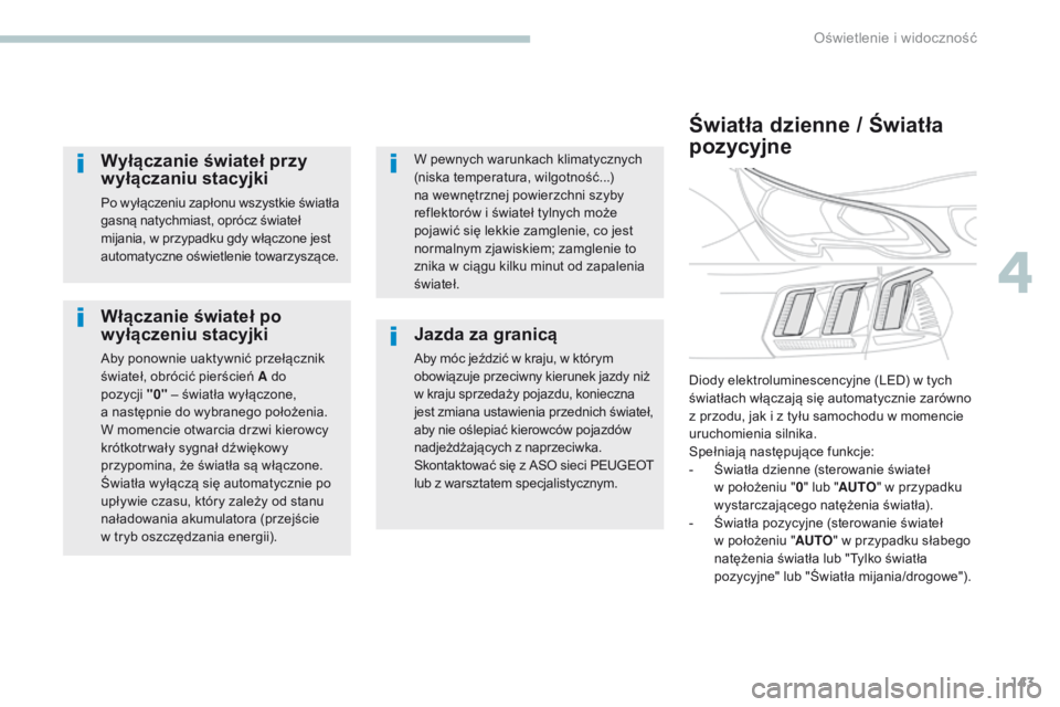 PEUGEOT 3008 2017  Instrukcja obsługi (in Polish) 143
3008-2_pl_Chap04_eclairage-et-visibilite_ed01-2016
Włączanie świateł po 
wyłączeniu stacyjki
Aby ponownie uaktywnić przełącznik 
świateł, obrócić pierścień A do 
pozycji  "0"