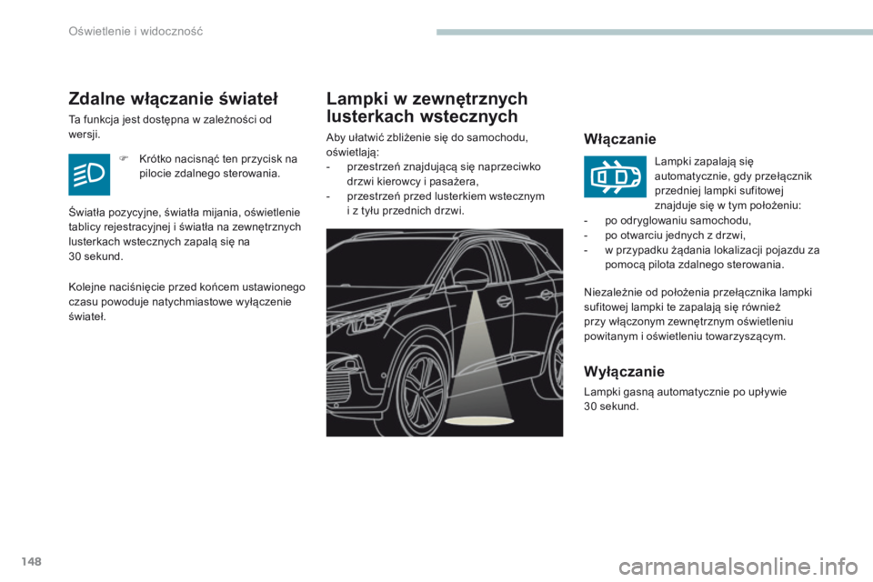 PEUGEOT 3008 2017  Instrukcja obsługi (in Polish) 148
3008-2_pl_Chap04_eclairage-et-visibilite_ed01-2016
Lampki w zewnętrznych 
lusterkach wstecznych
Włączanie
Niezależnie od położenia przełącznika lampki 
sufitowej lampki te zapalają się r