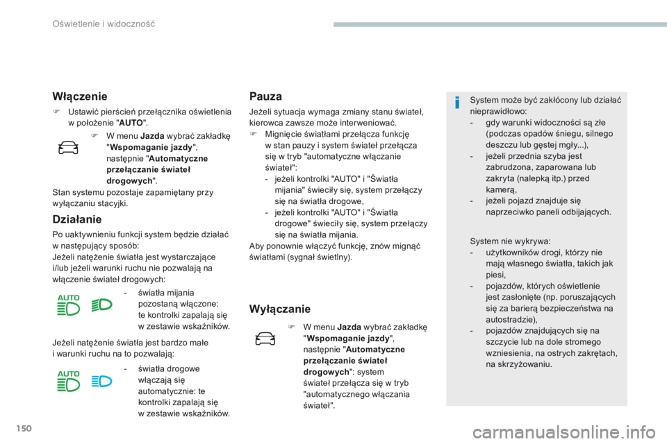 PEUGEOT 3008 2017  Instrukcja obsługi (in Polish) 150
3008-2_pl_Chap04_eclairage-et-visibilite_ed01-2016
Włączenie
F Ustawić pierścień przełącznika oświetlenia w położenie " AUTO".
Działanie
Po uaktywnieniu funkcji system będzie d